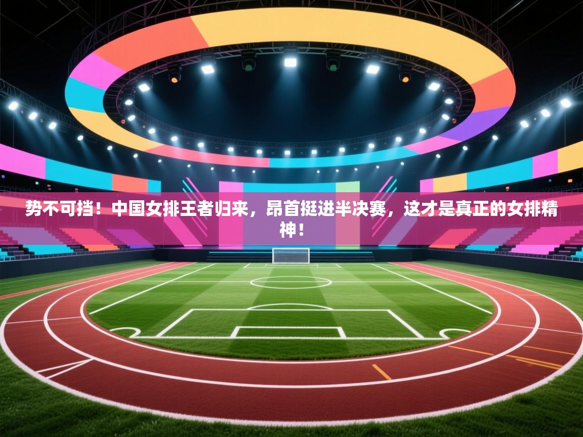 势不可挡！中国女排王者归来，昂首挺进半决赛，这才是真正的女排精神！  第1张