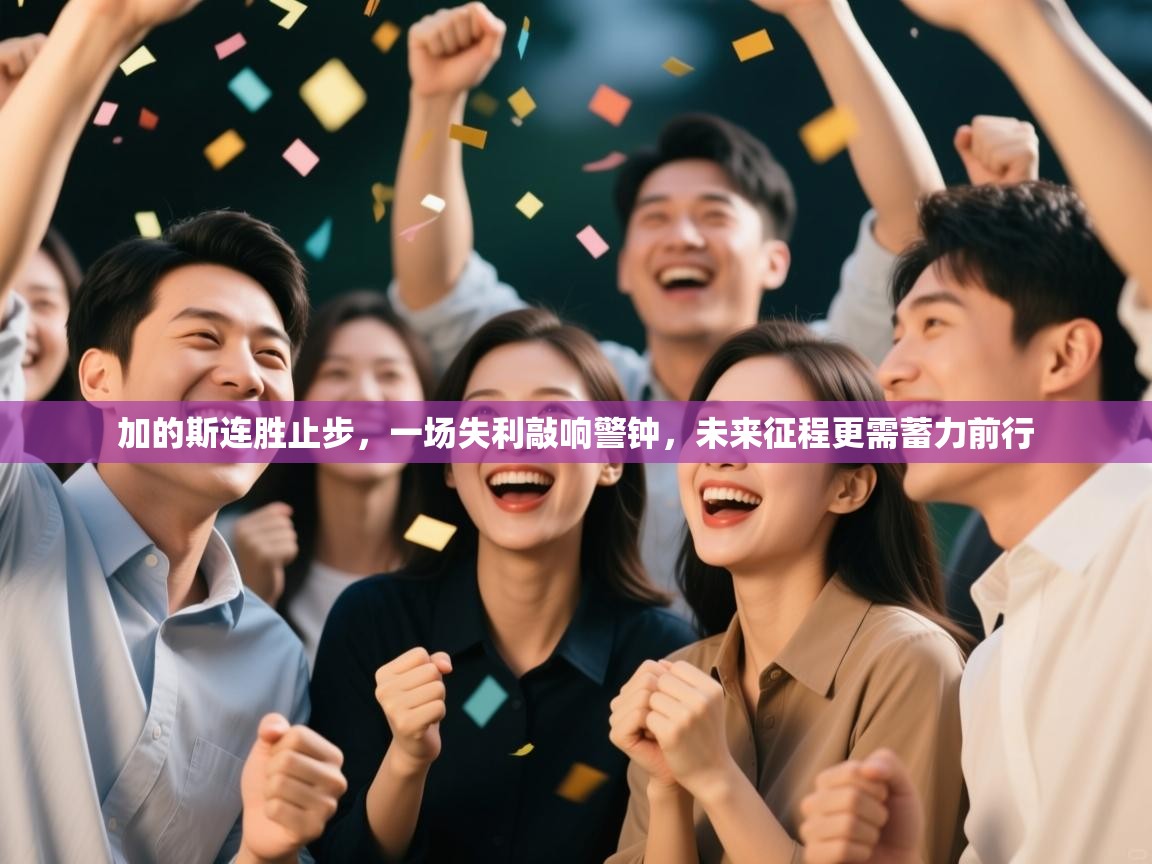 加的斯连胜止步,一场失利敲响警钟,未来征程更需蓄力前行 第1张